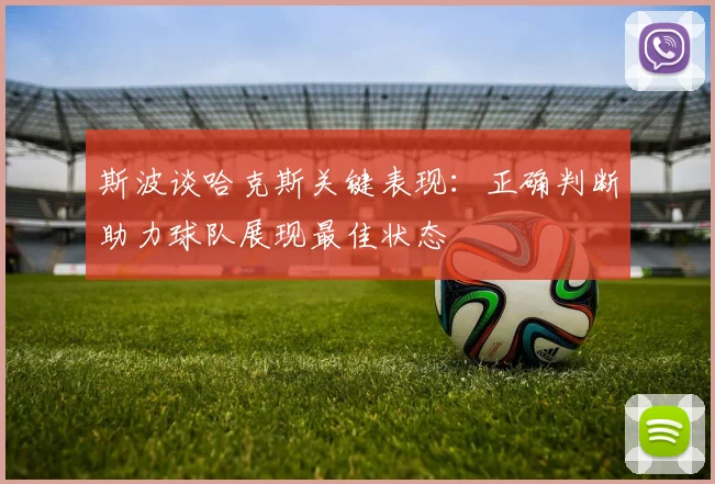 斯波谈哈克斯关键表现：正确判断助力球队展现最佳状态