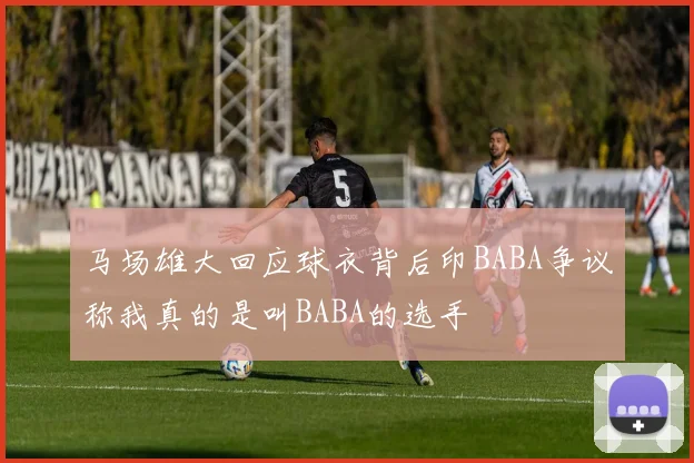 马场雄大回应球衣背后印BABA争议称我真的是叫BABA的选手