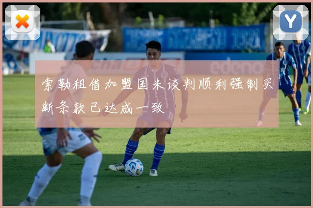 索勒租借加盟国米谈判顺利强制买断条款已达成一致