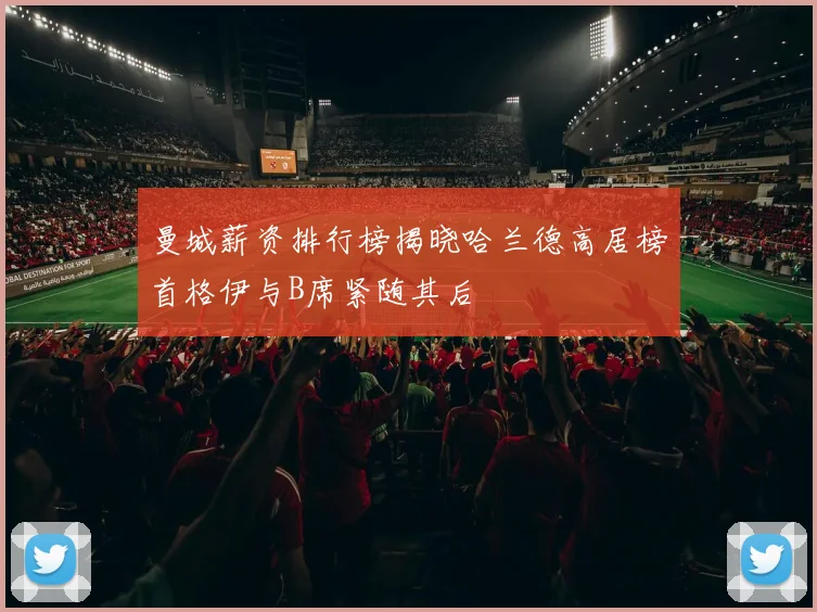 曼城薪资排行榜揭晓哈兰德高居榜首格伊与B席紧随其后