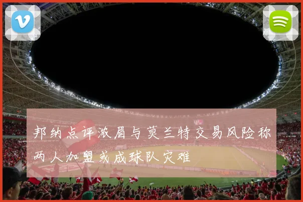邦纳点评浓眉与莫兰特交易风险称两人加盟或成球队灾难
