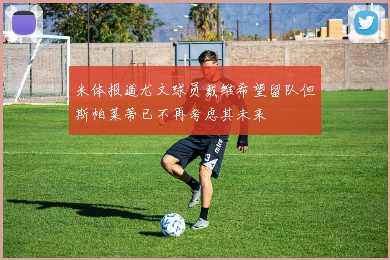 米体报道尤文球员戴维希望留队但斯帕莱蒂已不再考虑其未来