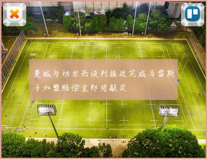 曼城与切尔西谈判接近完成马雷斯卡加盟赔偿金即将敲定