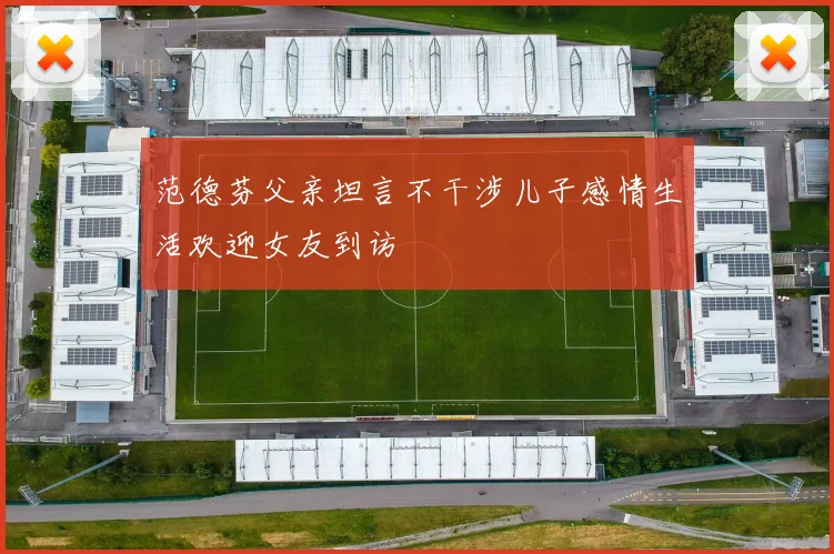 范德芬父亲坦言不干涉儿子感情生活欢迎女友到访
