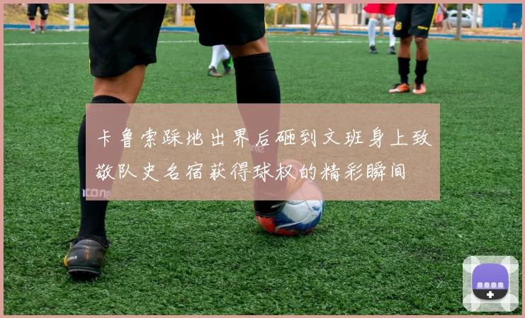 卡鲁索踩地出界后砸到文班身上致敬队史名宿获得球权的精彩瞬间